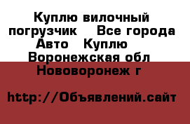 Куплю вилочный погрузчик! - Все города Авто » Куплю   . Воронежская обл.,Нововоронеж г.